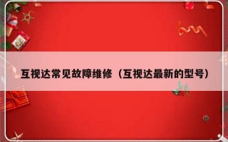 互视达常见故障维修（互视达最新的型号）