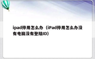 ipad停用怎么办（iPad停用怎么办没有电脑没有登陆ID）