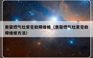 奥荣燃气灶常见故障维修（奥荣燃气灶常见故障维修方法）