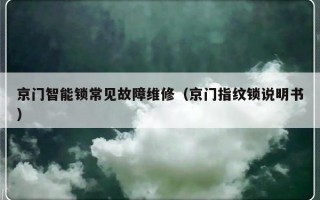 京门智能锁常见故障维修（京门指纹锁说明书）