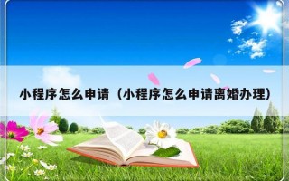 小程序怎么申请（小程序怎么申请离婚办理）