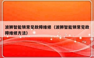 波狮智能锁常见故障维修（波狮智能锁常见故障维修方法）