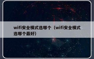 wifi安全模式选哪个（wifi安全模式选哪个最好）