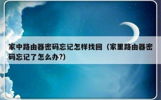 家中路由器密码忘记怎样找回（家里路由器密码忘记了怎么办?）
