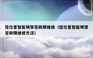 佳仕星智能锁常见故障维修（佳仕星智能锁常见故障维修方法）