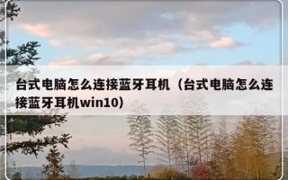 台式电脑怎么连接蓝牙耳机（台式电脑怎么连接蓝牙耳机win10）
