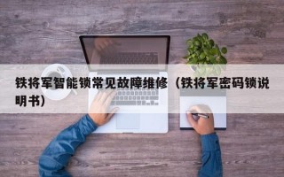 铁将军智能锁常见故障维修（铁将军密码锁说明书）