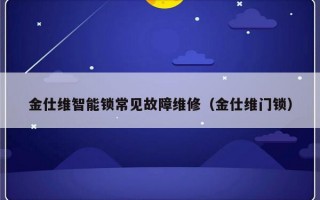 金仕维智能锁常见故障维修（金仕维门锁）