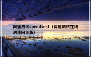 网速测试speedtest（网速测试在线测速网页版）