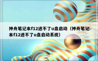 神舟笔记本f12进不了u盘启动（神舟笔记本f12进不了u盘启动系统）