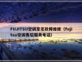 FUJITSU空调常见故障维修（fujitsu空调售后服务电话）