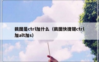 截图是ctrl加什么（截图快捷键ctrl加alt加s）