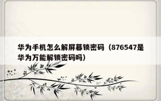 华为手机怎么解屏幕锁密码（876547是华为万能解锁密码吗）