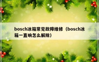 bosch冰箱常见故障维修（bosch冰箱一直响怎么解除）