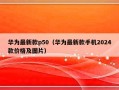 华为最新款p50（华为最新款手机2024款价格及图片）