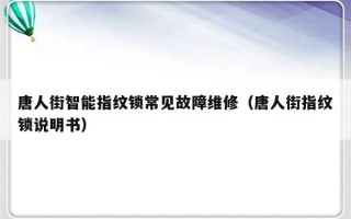 唐人街智能指纹锁常见故障维修（唐人街指纹锁说明书）