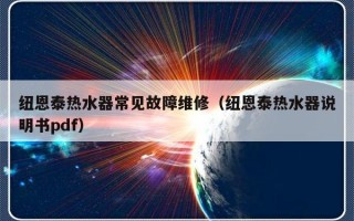 纽恩泰热水器常见故障维修（纽恩泰热水器说明书pdf）