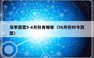 当季蔬菜5-6月份有哪些（56月份时令蔬菜）