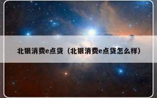 北银消费e点贷（北银消费e点贷怎么样）