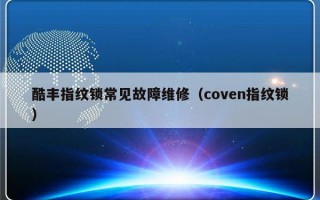 酷丰指纹锁常见故障维修（coven指纹锁）