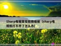 Sharp电视常见故障维修（sharp电视机打不开了怎么办）