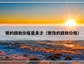 银的回收价格是多少（银饰的回收价格）