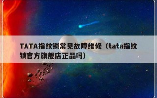 TATA指纹锁常见故障维修（tata指纹锁官方旗舰店正品吗）