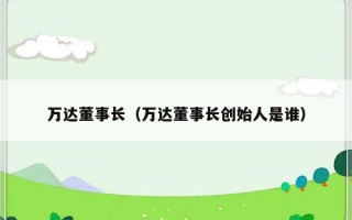 万达董事长（万达董事长创始人是谁）