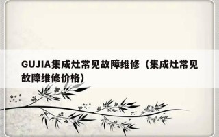 GUJIA集成灶常见故障维修（集成灶常见故障维修价格）