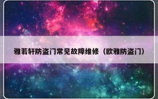 雅若轩防盗门常见故障维修（欧雅防盗门）