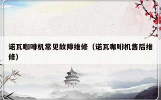 诺瓦咖啡机常见故障维修（诺瓦咖啡机售后维修）