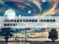 citin热水器常见故障维修（热水器故障维修大全）