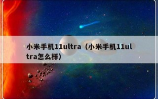 小米手机11ultra（小米手机11ultra怎么样）
