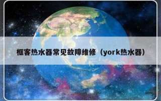 框客热水器常见故障维修（york热水器）