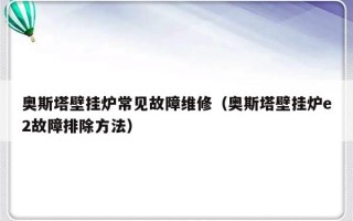 奥斯塔壁挂炉常见故障维修（奥斯塔壁挂炉e2故障排除方法）