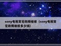 sony电视常见故障维修（sony电视常见故障维修多少钱）