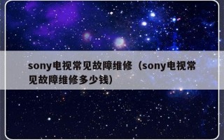 sony电视常见故障维修（sony电视常见故障维修多少钱）