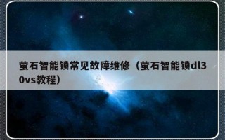 萤石智能锁常见故障维修（萤石智能锁dl30vs教程）