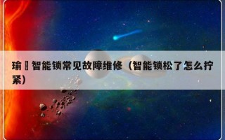 瑜聶智能锁常见故障维修（智能锁松了怎么拧紧）