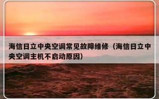 海信日立中央空调常见故障维修（海信日立中央空调主机不启动原因）