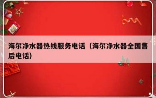 海尔净水器热线服务电话（海尔净水器全国售后电话）