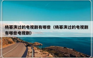 杨幂演过的电视剧有哪些（杨幂演过的电视剧有哪些电视剧）
