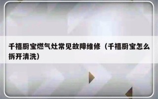 千禧厨宝燃气灶常见故障维修（千禧厨宝怎么拆开清洗）