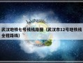 武汉地铁七号线线路图（武汉市12号地铁线全程路线）