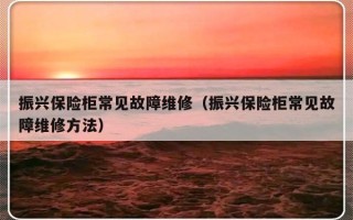 振兴保险柜常见故障维修（振兴保险柜常见故障维修方法）