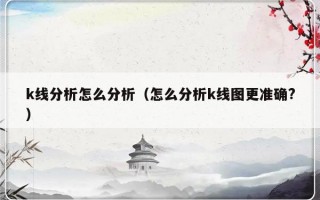 k线分析怎么分析（怎么分析k线图更准确?）