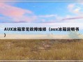 AUX冰箱常见故障维修（aux冰箱说明书）