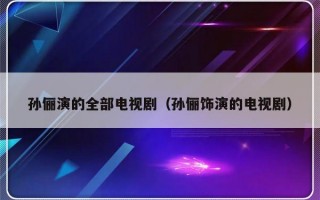 孙俪演的全部电视剧（孙俪饰演的电视剧）