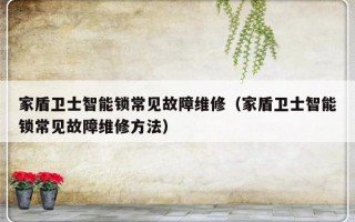 家盾卫士智能锁常见故障维修（家盾卫士智能锁常见故障维修方法）