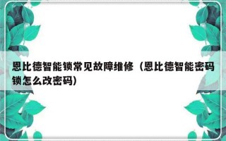 恩比德智能锁常见故障维修（恩比德智能密码锁怎么改密码）